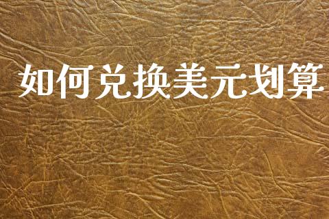 如何兑换美元划算_https://m.qmgjg.com_金融市场_第1张