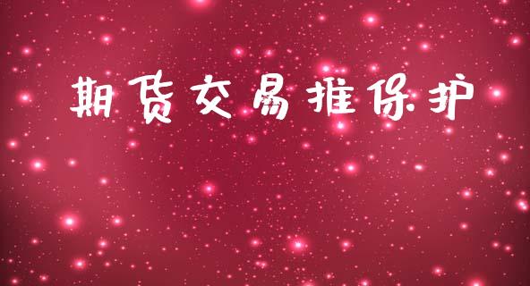 期货交易推保护_https://m.qmgjg.com_资金管理_第1张