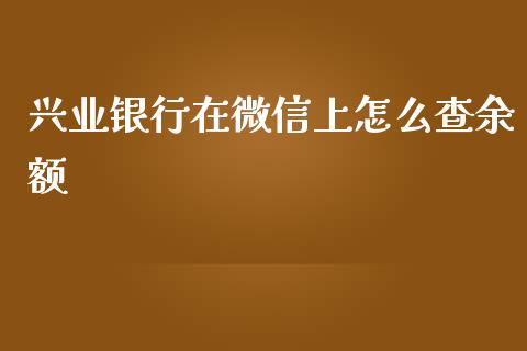 兴业银行在微信上怎么查余额_https://m.qmgjg.com_资金管理_第1张