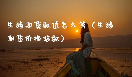 生猪期货数值怎么算(生猪期货价格指数)_金融市场_第1张_资金管理_投资银行_金融市场_货币基金 生猪期货数值怎么算(生猪期货价格指数)_https://m.qmgjg.com_金融市场_第1张