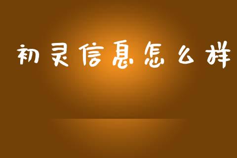 初灵信息怎么样_https://m.qmgjg.com_货币基金_第1张