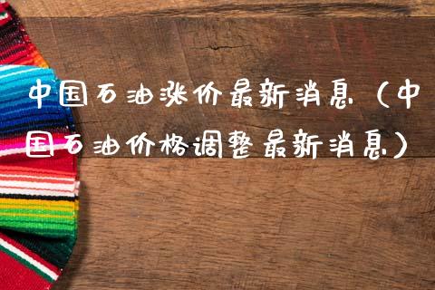 中国石油涨价最新消息(中国石油价格调整最新消息)_资金管理_第1张_资金管理_投资银行_金融市场_货币基金 中国石油涨价最新消息(中国石油价格调整最新消息)_https://m.qmgjg.com_资金管理_第1张