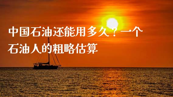 中国石油还能用多久？一个石油人的粗略估算_https://m.qmgjg.com_金融市场_第1张