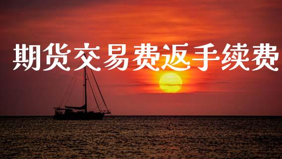 期货交易费返手续费_https://m.qmgjg.com_投资银行_第1张