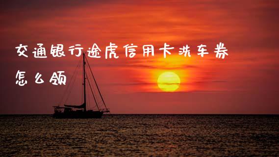 交通银行途虎信用卡洗车券怎么领_https://m.qmgjg.com_投资银行_第1张
