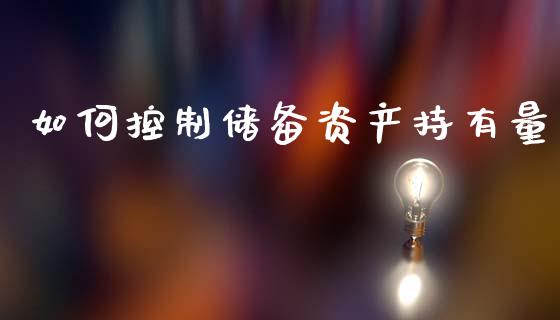 如何控制储备资产持有量_https://m.qmgjg.com_投资银行_第1张
