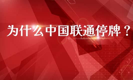 为什么中国联通停牌？_https://m.qmgjg.com_投资银行_第1张