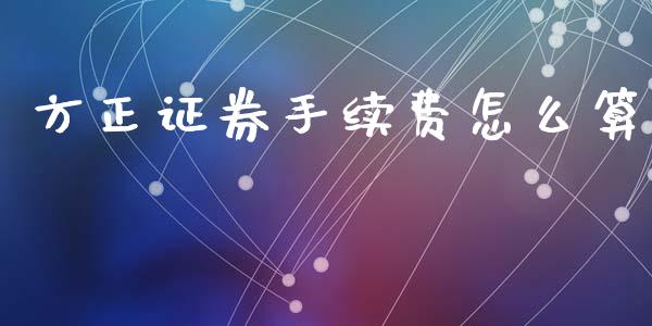 方正证券手续费怎么算_https://m.qmgjg.com_投资银行_第1张
