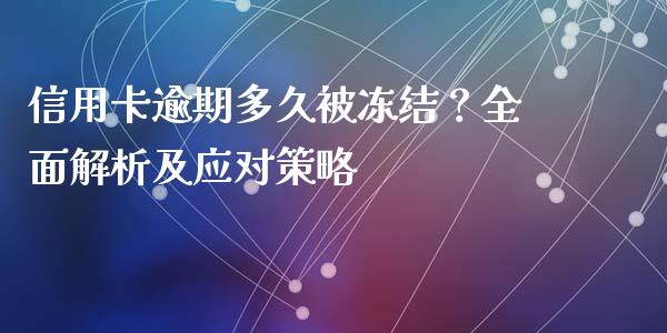 信用卡逾期多久被冻结？全面解析及应对策略_https://m.qmgjg.com_货币基金_第1张