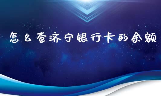 怎么查济宁银行卡的余额_https://m.qmgjg.com_金融市场_第1张