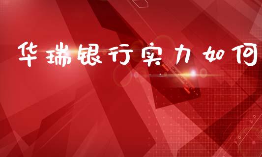 华瑞银行实力如何_https://m.qmgjg.com_投资银行_第1张