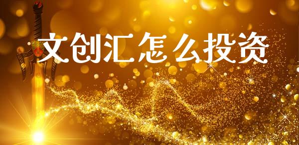 文创汇怎么投资_https://m.qmgjg.com_金融市场_第1张
