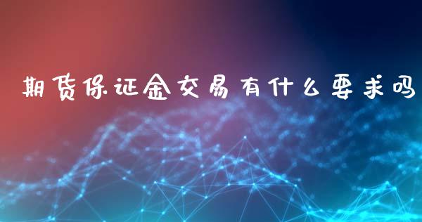 期货保证金交易有什么要求吗_投资银行_第1张_资金管理_投资银行_金融市场_货币基金 期货保证金交易有什么要求吗_https://m.qmgjg.com_投资银行_第1张