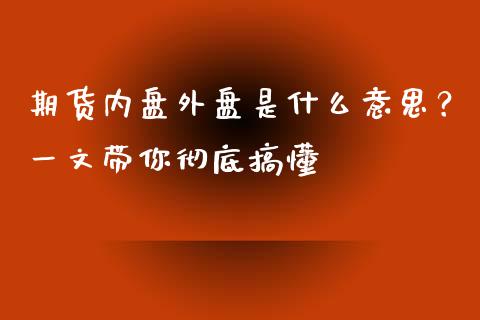 期货内盘外盘是什么意思？一文带你彻底搞懂_https://m.qmgjg.com_货币基金_第1张