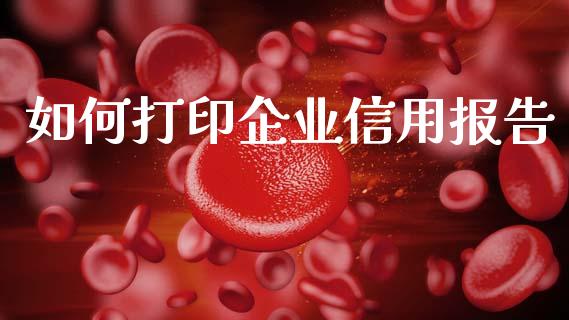 如何打印企业信用报告_https://m.qmgjg.com_资金管理_第1张