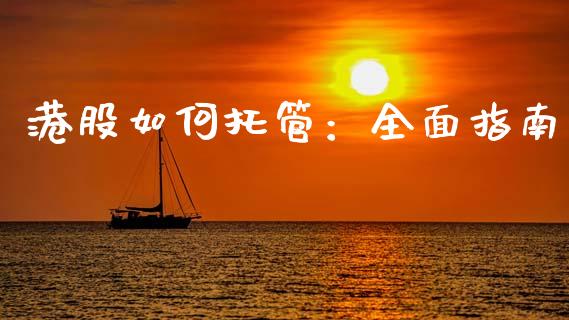 港股如何托管：全面指南_https://m.qmgjg.com_金融市场_第1张