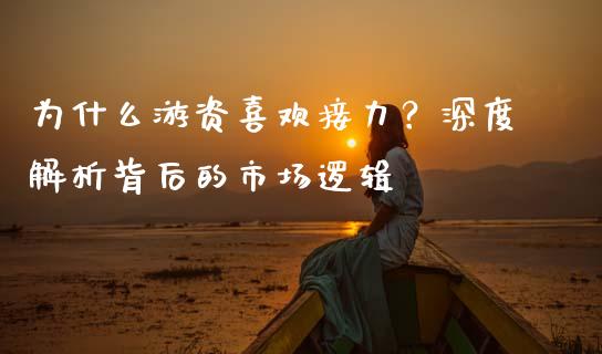 为什么游资喜欢接力？深度解析背后的市场逻辑_https://m.qmgjg.com_货币基金_第1张