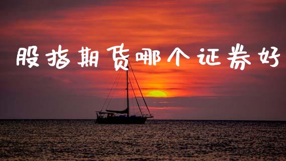 股指期货哪个证券好_https://m.qmgjg.com_货币基金_第1张