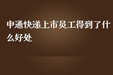 申通快递上市员工得到了什么好处_https://m.qmgjg.com_金融市场_第1张