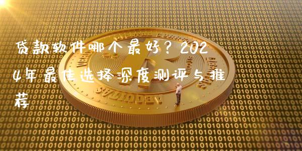 贷款软件哪个最好?2024年最佳选择深度测评与推荐_金融市场_第1张_资金管理_投资银行_金融市场_货币基金 贷款软件哪个最好?2024年最佳选择深度测评与推荐_https://m.qmgjg.com_金融市场_第1张