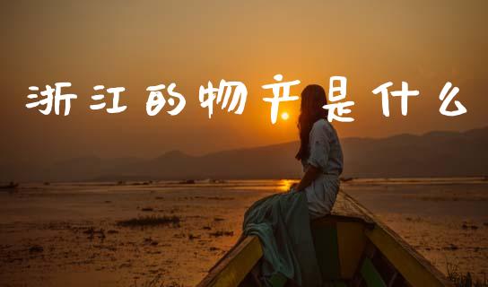 浙江的物产是什么_https://m.qmgjg.com_货币基金_第1张