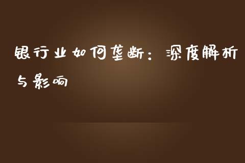 银行业如何垄断：深度解析与影响_https://m.qmgjg.com_投资银行_第1张