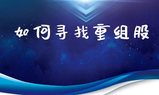 如何寻找重组股_https://m.qmgjg.com_资金管理_第1张