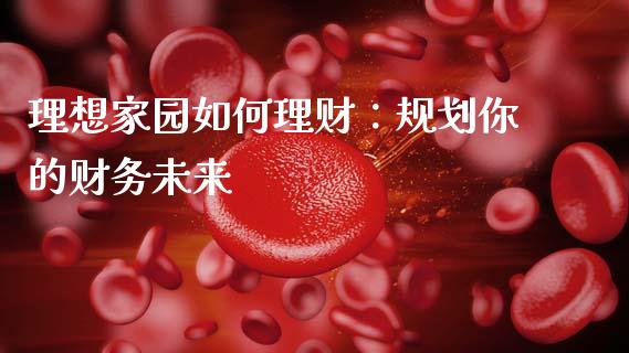 理想家园如何理财：规划你的财务未来_https://m.qmgjg.com_投资银行_第1张