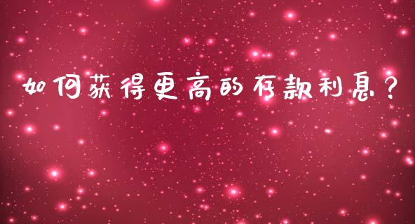 如何获得更高的存款利息？_https://m.qmgjg.com_货币基金_第1张