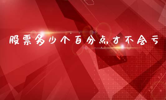 股票多少个百分点才不会亏_https://m.qmgjg.com_资金管理_第1张