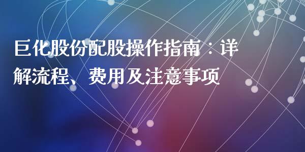 巨化股份配股操作指南：详解流程、费用及注意事项_https://m.qmgjg.com_货币基金_第1张
