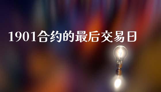 1901合约的最后交易日_https://m.qmgjg.com_资金管理_第1张