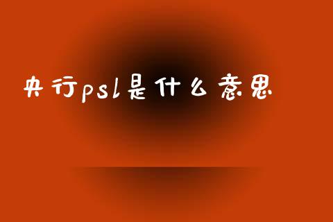 央行psl是什么意思_https://m.qmgjg.com_投资银行_第1张