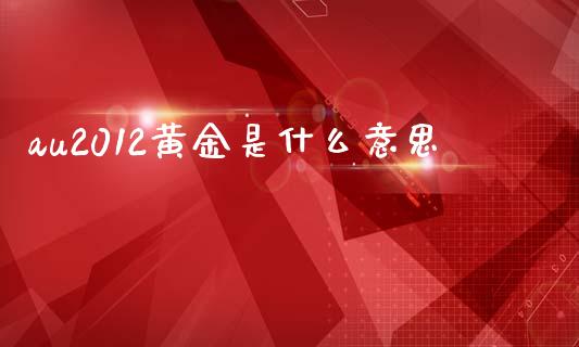 au2012黄金是什么意思_https://m.qmgjg.com_货币基金_第1张