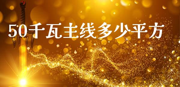50千瓦主线多少平方_https://m.qmgjg.com_投资银行_第1张