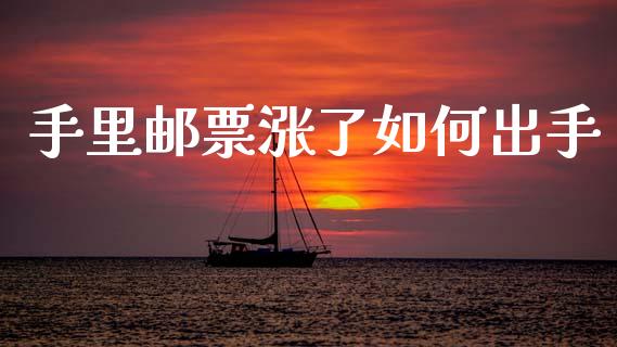 手里邮票涨了如何出手_https://m.qmgjg.com_投资银行_第1张