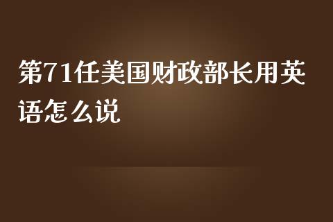第71任美国财政部长用英语怎么说_https://m.qmgjg.com_投资银行_第1张