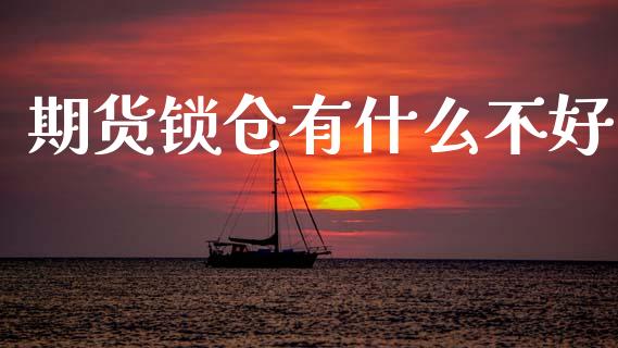 期货锁仓有什么不好_https://m.qmgjg.com_金融市场_第1张