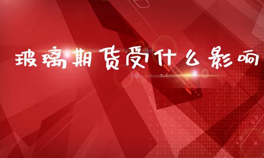 玻璃期货受什么影响_https://m.qmgjg.com_投资银行_第1张