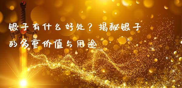 银子有什么好处？揭秘银子的多重价值与用途_https://m.qmgjg.com_金融市场_第1张