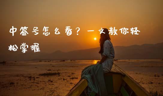 中签号怎么看？一文教你轻松掌握_https://m.qmgjg.com_金融市场_第1张