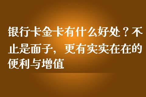 银行卡金卡有什么好处？不止是面子，更有实实在在的便利与增值_https://m.qmgjg.com_金融市场_第1张