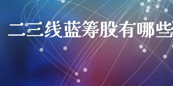 二三线蓝筹股有哪些_https://m.qmgjg.com_货币基金_第1张