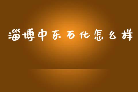 淄博中东石化怎么样_https://m.qmgjg.com_资金管理_第1张