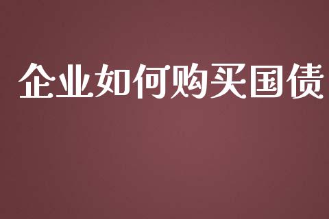企业如何购买国债_https://m.qmgjg.com_金融市场_第1张