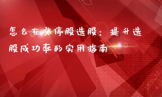 怎么在涨停股选股：提升选股成功率的实用指南_https://m.qmgjg.com_货币基金_第1张