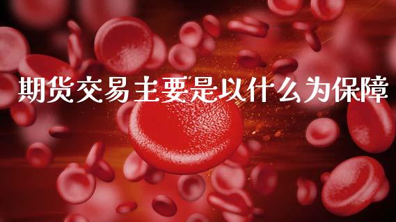期货交易主要是以什么为保障_https://m.qmgjg.com_货币基金_第1张