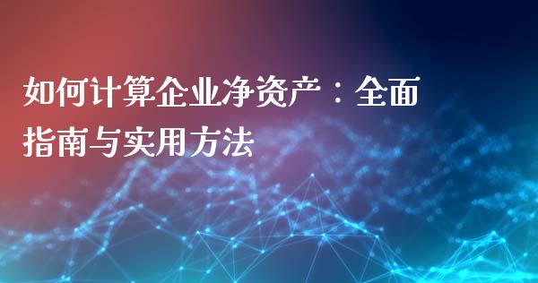 如何计算企业净资产：全面指南与实用方法_https://m.qmgjg.com_货币基金_第1张