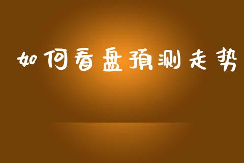 如何看盘预测走势_https://m.qmgjg.com_金融市场_第1张