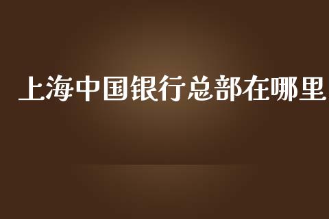 上海中国银行总部在哪里_https://m.qmgjg.com_金融市场_第1张